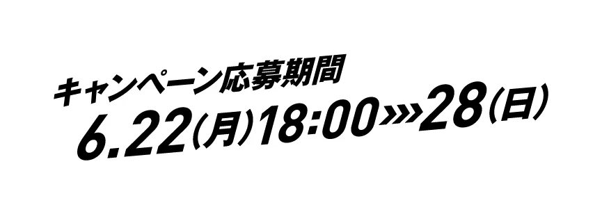 キャンペーン応募期間 6.22(月)18:00~28(日)