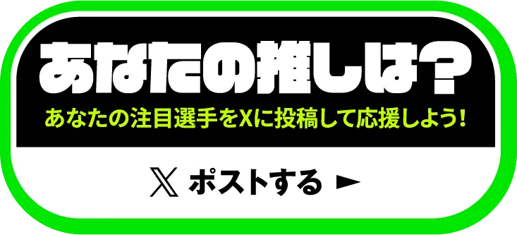 あなたの推しは?あなたの注目選手をXに投稿して応援しよう!Xでポストする