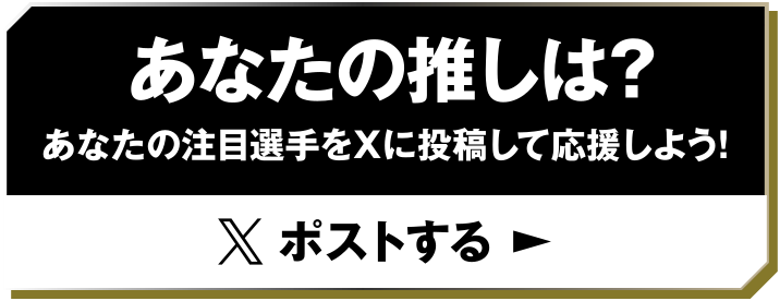 あなたの推しは?あなたの注目選手をXに投稿して応援しよう!ポストする