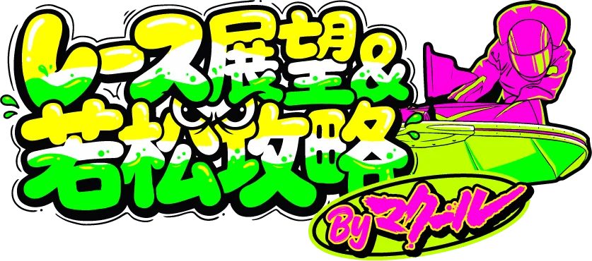 レース展望＆若松攻略 Byマクール